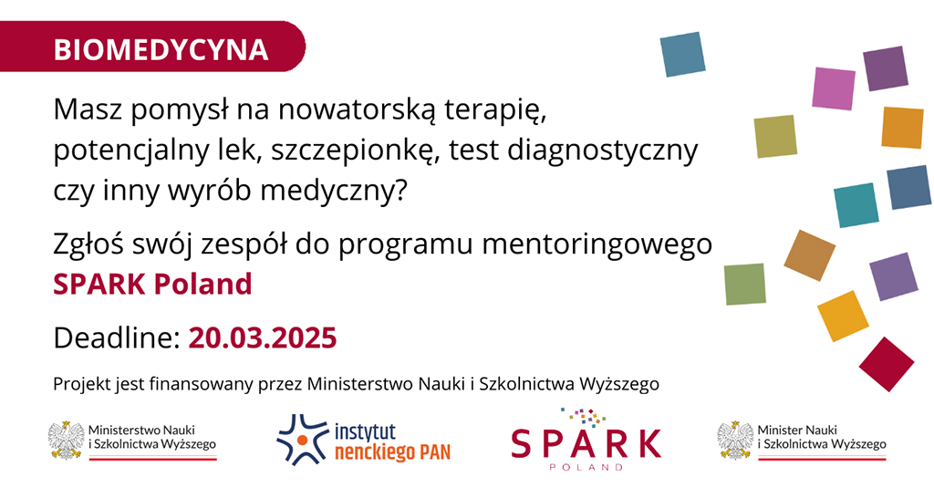 tekst: biomedycyna; Masz pomysł na nowatorską terapię, potencjalny lek, szczepionkę, test diagnostyczny, czy inny wyrób medyczny? Zgłoś swój zespół do programu mentoringowego SPARK Poland; deadline 20.04.2025; Projekt jest finansowany przez Ministerstwo Nauki i Szkolnictwa Wyższego